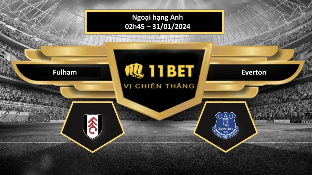 11BET Tip bóng đá Fulham vs Everton, hôm nay 31/01/2024